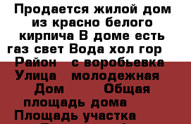Продается жилой дом из красно-белого кирпича.В доме есть газ.свет,Вода(хол.гор.) › Район ­ с.воробьевка › Улица ­ молодежная › Дом ­ 12 › Общая площадь дома ­ 78 › Площадь участка ­ 35 - Липецкая обл., Хлевенский р-н, Воробьевка с. Недвижимость » Дома, коттеджи, дачи продажа   